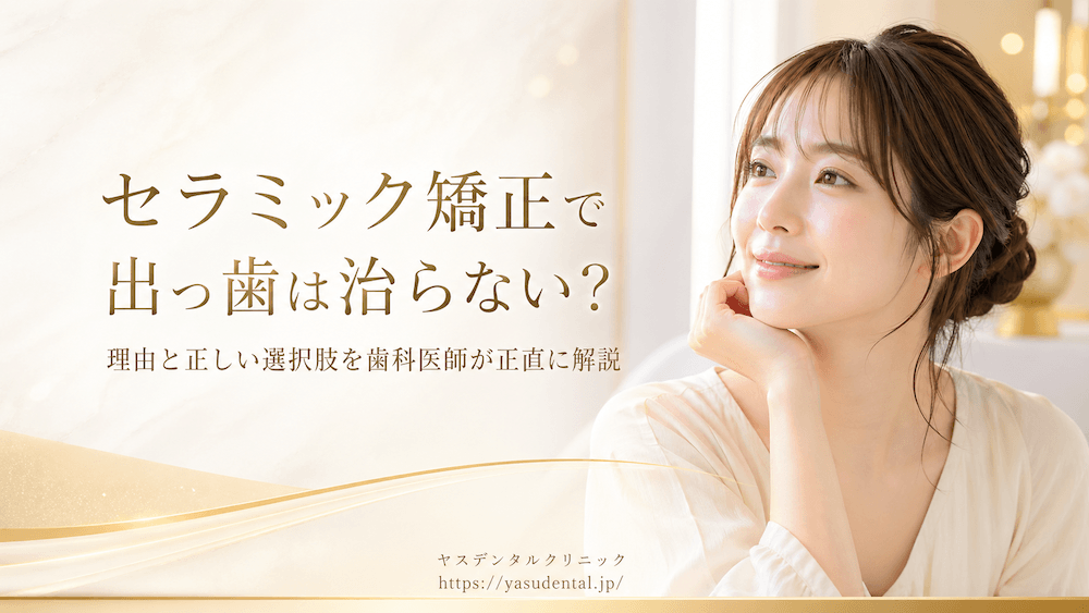 セラミック矯正で出っ歯は治らない？理由と正しい選択肢を歯科医師が正直に解説