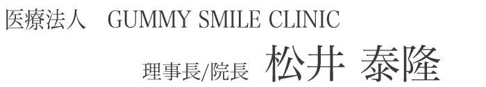 医療法人　GUMMY SMILE CLINIC　理事長/院長　松井　泰隆
